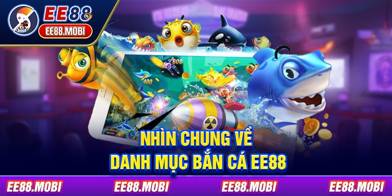 Nhìn chung về danh mục bắn cá EE88 Nhìn chung về danh mục bắn cá EE88