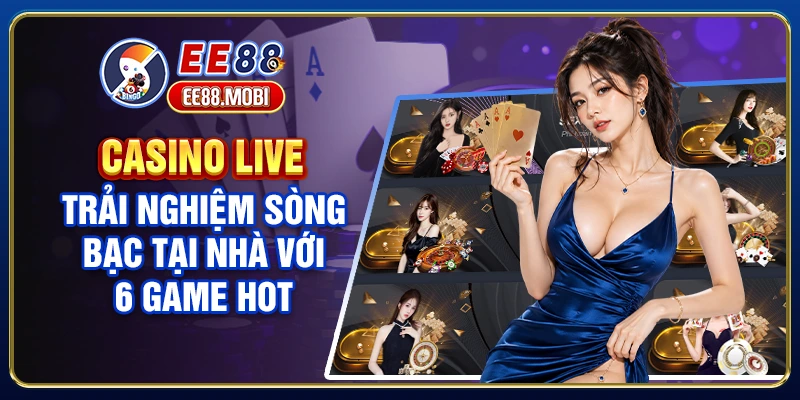 Casino Live - Trải Nghiệm Sòng Bạc Tại Nhà Với 6 Game Hot